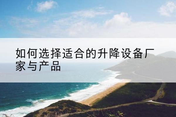 察哈尔右翼后旗电动升降平台厂家-如何选择适合的升降设备厂家与产品