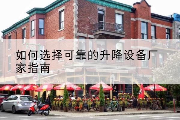 察哈尔右翼后旗电动升降机厂家-如何选择可靠的升降设备厂家指南
