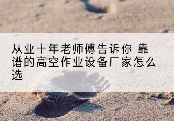 察哈尔右翼后旗高空作业升降机厂家推荐-从业十年老师傅告诉你 靠谱的高空作业设备厂家怎么选