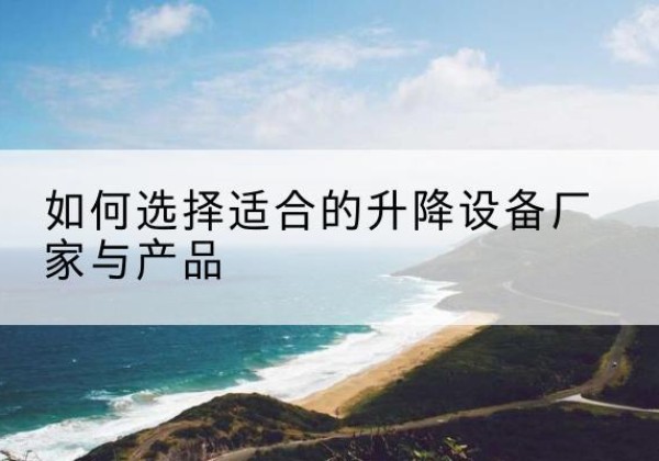 察哈尔右翼后旗电动升降平台厂家-如何选择适合的升降设备厂家与产品